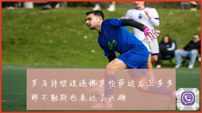 罗马持续追逐佛罗伦萨边后卫多多那不勒斯也表达了兴趣