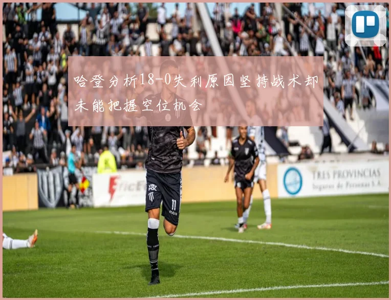 哈登分析18-0失利原因坚持战术却未能把握空位机会