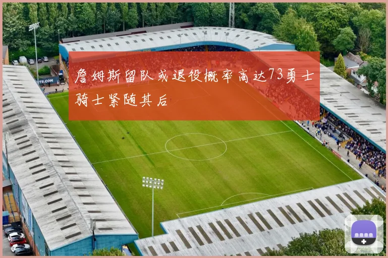 詹姆斯留队或退役概率高达73勇士骑士紧随其后