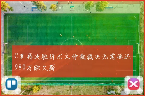 C罗再次胜诉尤文仲裁裁决无需返还980万欧欠薪