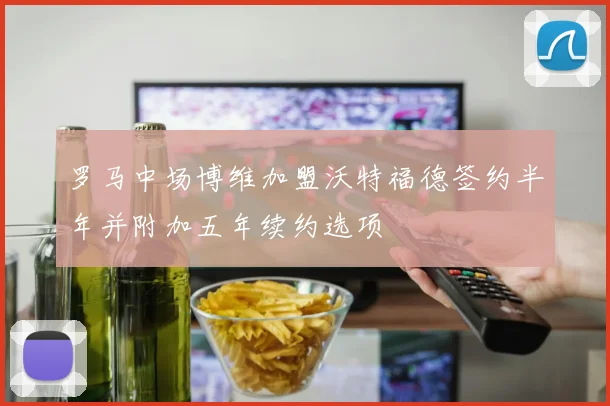 罗马中场博维加盟沃特福德签约半年并附加五年续约选项