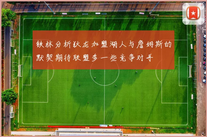 铁林分析狄龙加盟湖人与詹姆斯的默契期待联盟多一些竞争对手