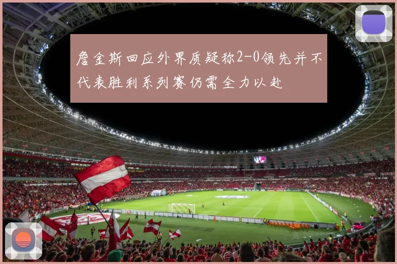 詹金斯回应外界质疑称2-0领先并不代表胜利系列赛仍需全力以赴