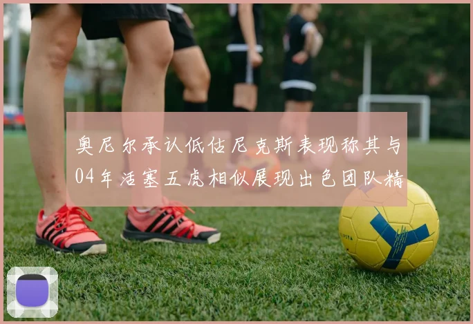 奥尼尔承认低估尼克斯表现称其与04年活塞五虎相似展现出色团队精神
