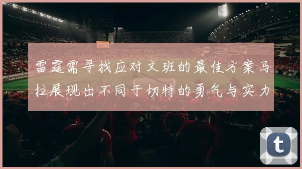 雷霆需寻找应对文班的最佳方案马拉展现出不同于切特的勇气与实力