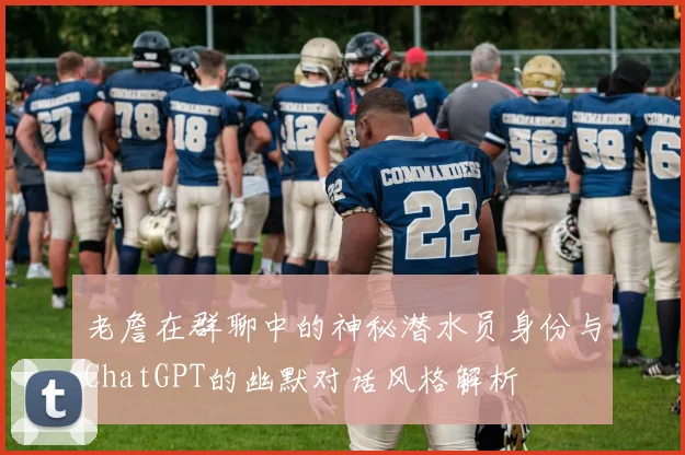 老詹在群聊中的神秘潜水员身份与ChatGPT的幽默对话风格解析