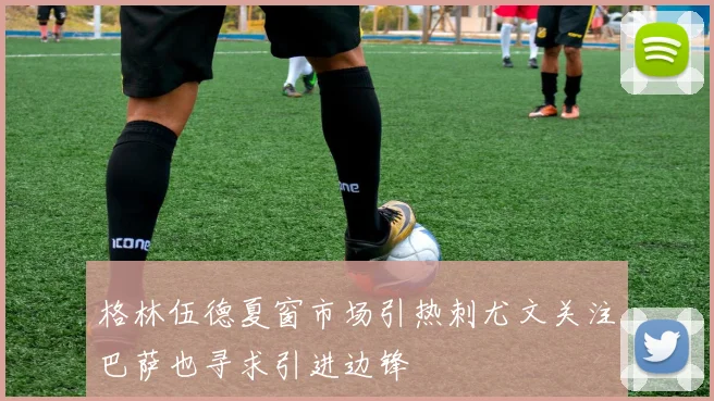 格林伍德夏窗市场引热刺尤文关注巴萨也寻求引进边锋