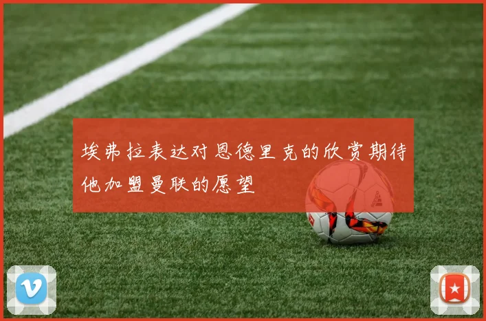 埃弗拉表达对恩德里克的欣赏期待他加盟曼联的愿望