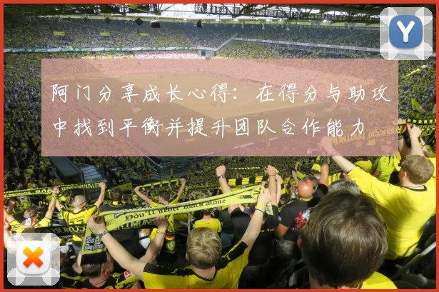 阿门分享成长心得：在得分与助攻中找到平衡并提升团队合作能力