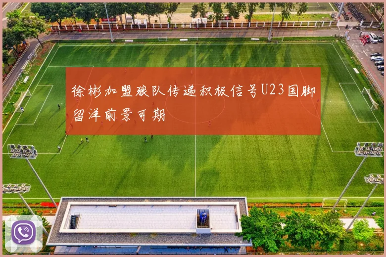 徐彬加盟狼队传递积极信号U23国脚留洋前景可期