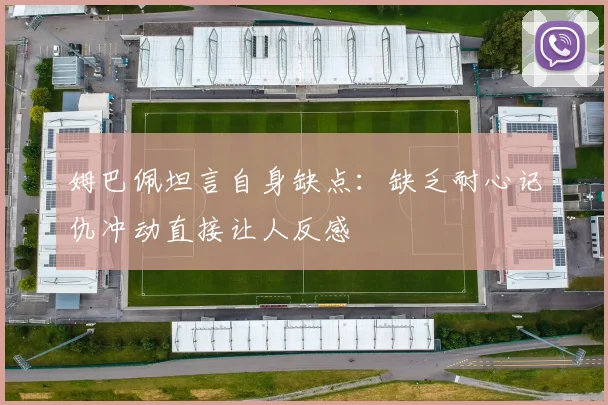 姆巴佩坦言自身缺点：缺乏耐心记仇冲动直接让人反感