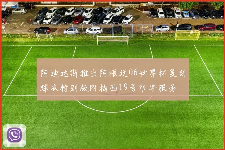 阿迪达斯推出阿根廷06世界杯复刻球衣特别版附梅西19号印字服务